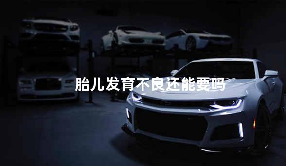 胎儿发育不良还能要吗