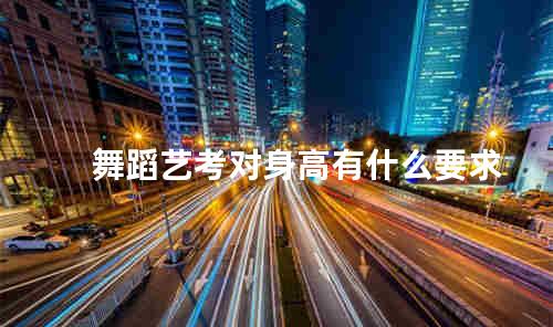 舞蹈艺考对身高有什么要求