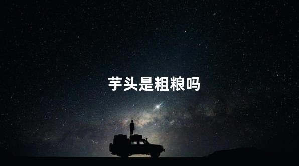芋头是粗粮吗