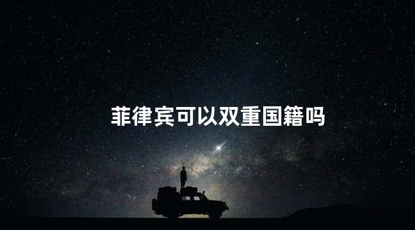 菲律宾可以双重国籍吗