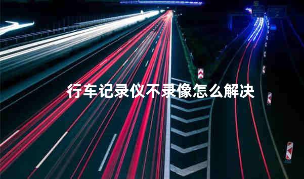 行车记录仪不录像怎么解决