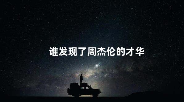 谁发现了周杰伦的才华