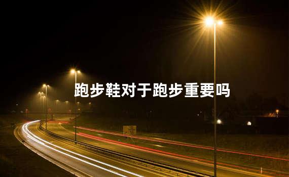 跑步鞋对于跑步重要吗