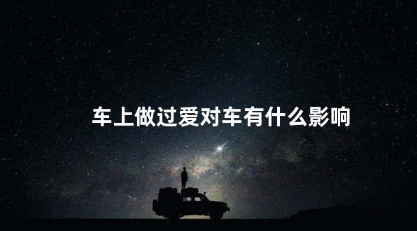 车上做过爱对车有什么影响