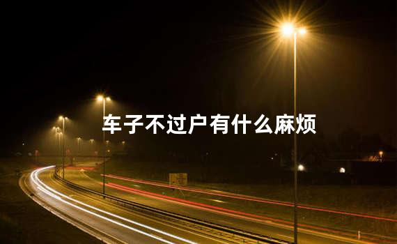 车子不过户有什么麻烦
