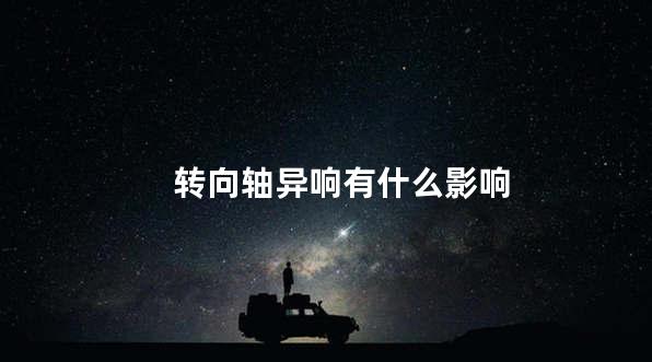 转向轴异响有什么影响