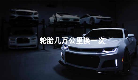 轮胎几万公里换一次