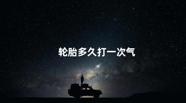 轮胎多久打一次气