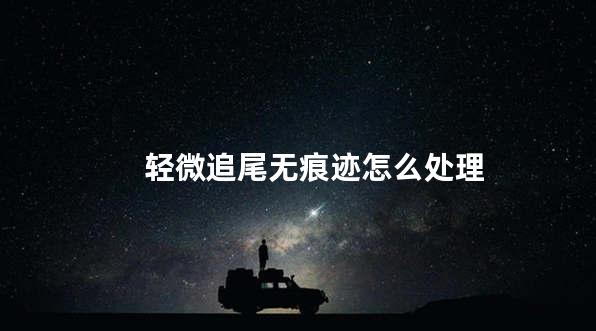 轻微追尾无痕迹怎么处理