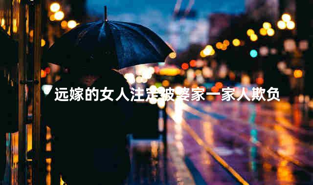 远嫁的女人注定被婆家一家人欺负