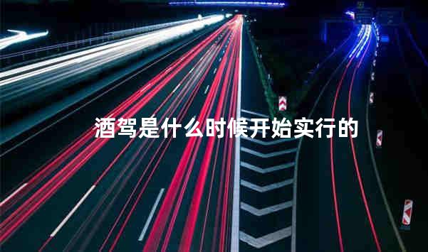 酒驾是什么时候开始实行的