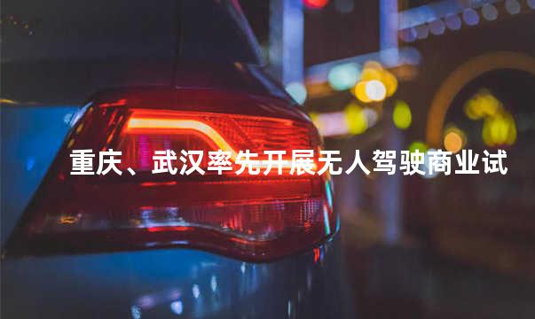 重庆、武汉率先开展无人驾驶商业试运营点