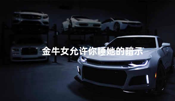 金牛女允许你睡她的暗示