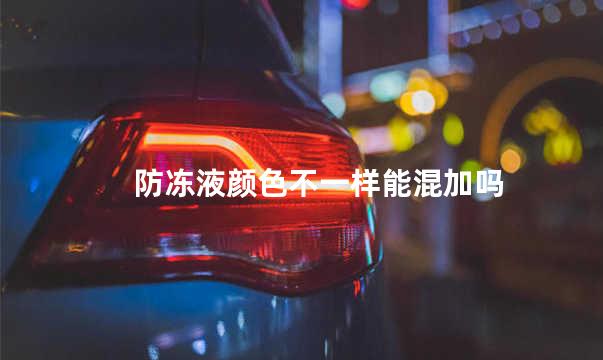 防冻液颜色不一样能混加吗