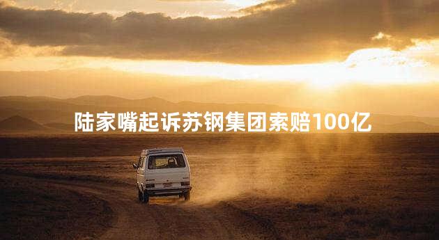 陆家嘴起诉苏钢集团索赔100亿