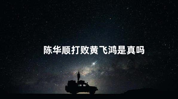 陈华顺打败黄飞鸿是真吗
