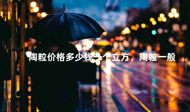陶粒价格多少钱一个立方，陶粒一般在哪买