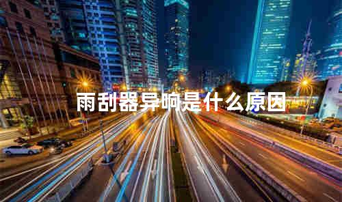 雨刮器异响是什么原因
