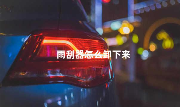 雨刮器怎么卸下来