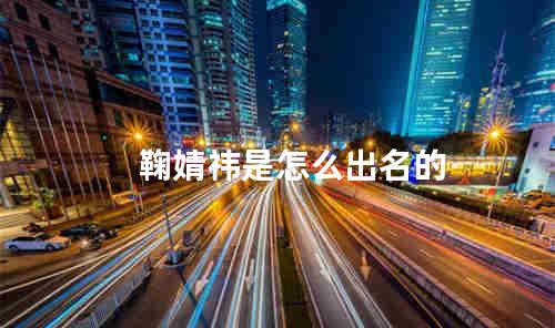 鞠婧祎是怎么出名的