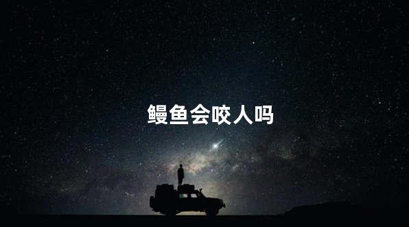鳗鱼会咬人吗